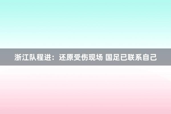 浙江队程进：还原受伤现场 国足已联系自己