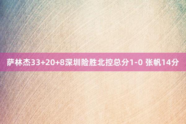   萨林杰33+20+8深圳险胜北控总分1-0 张帆14分