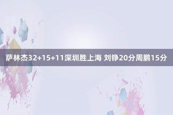 萨林杰32+15+11深圳胜上海 刘铮20分周鹏15分