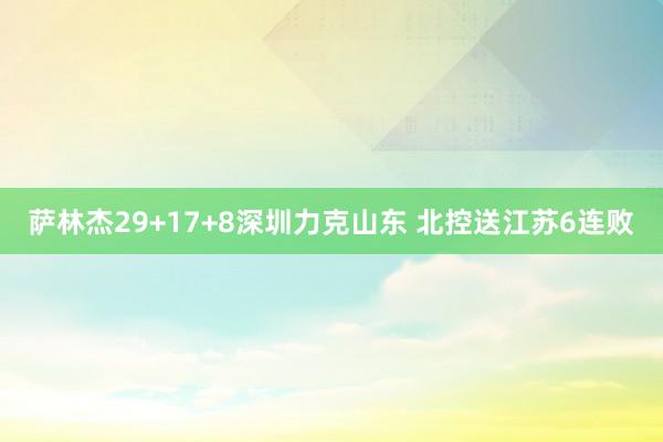   萨林杰29+17+8深圳力克山东 北控送江苏6连败