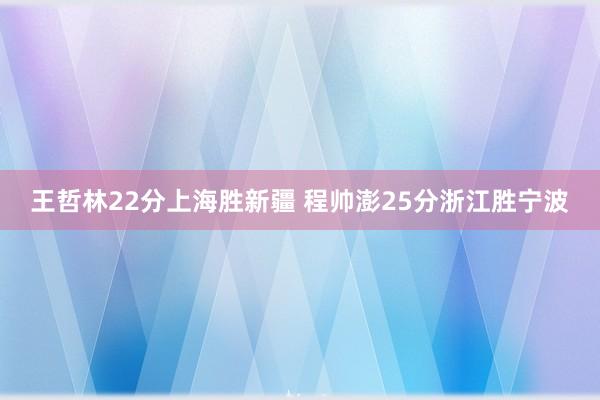 王哲林22分上海胜新疆 程帅澎25分浙江胜宁波