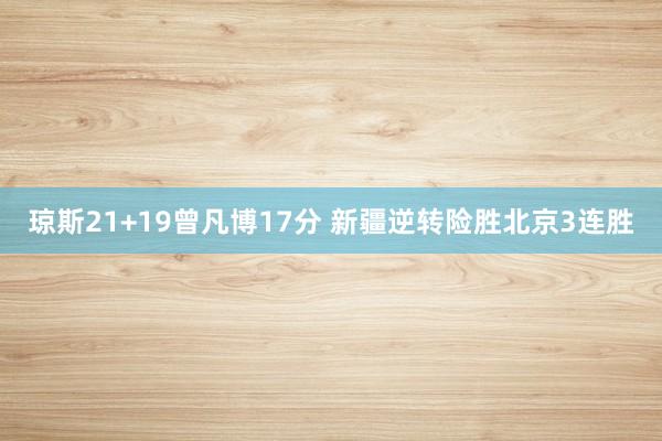   琼斯21+19曾凡博17分 新疆逆转险胜北京3连胜