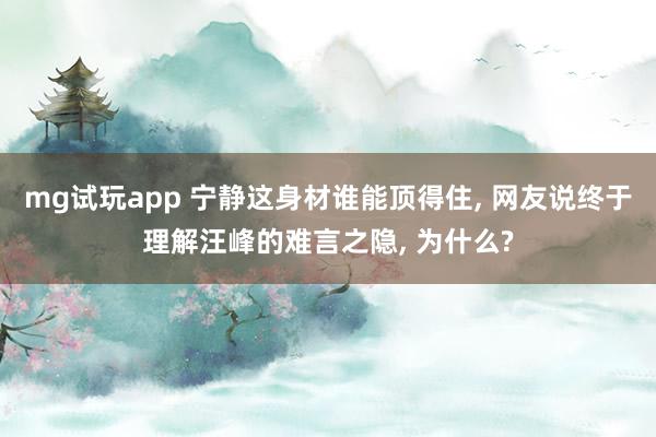 mg试玩app 宁静这身材谁能顶得住, 网友说终于理解汪峰的难言之隐,<a href=
