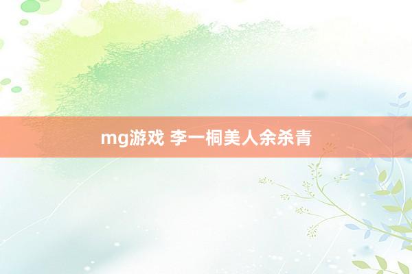 mg游戏 李一桐美人余杀青