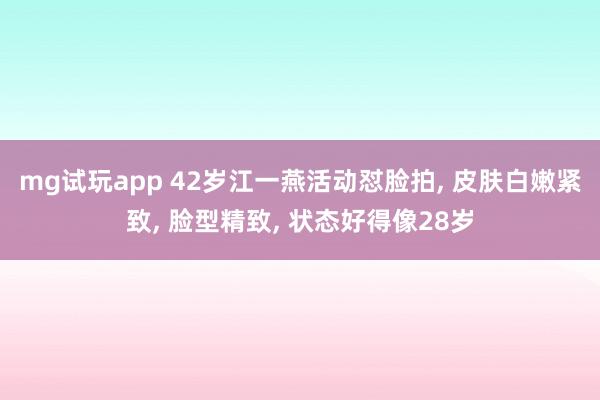 mg试玩app 42岁江一燕活动怼脸拍, 皮肤白嫩紧致, 脸型精致, 状态好得像28岁