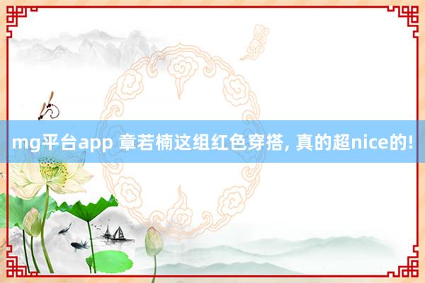 mg平台app 章若楠这组红色穿搭, 真的超nice的!
