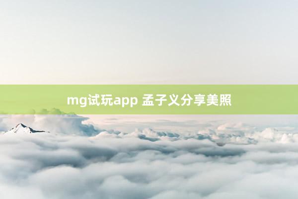 mg试玩app 孟子义分享美照