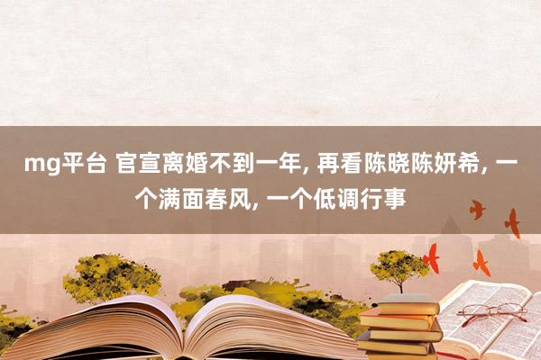 mg平台 官宣离婚不到一年, 再看陈晓陈妍希, 一个满面春风, 一个低调行事