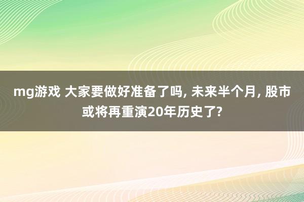 mg游戏 大家要做好准备了吗, 未来半个月, 股市或将再重演20年历史了?