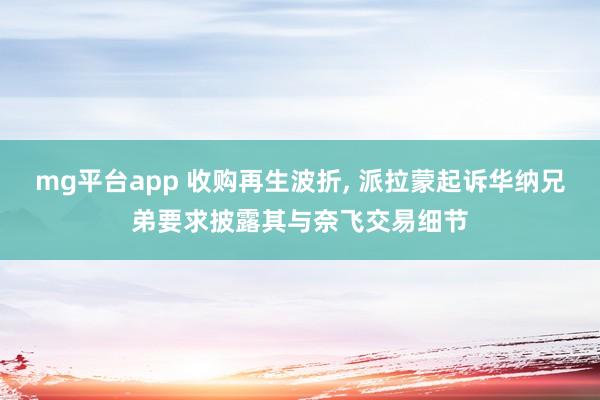 mg平台app 收购再生波折, 派拉蒙起诉华纳兄弟要求披露其与奈飞交易细节