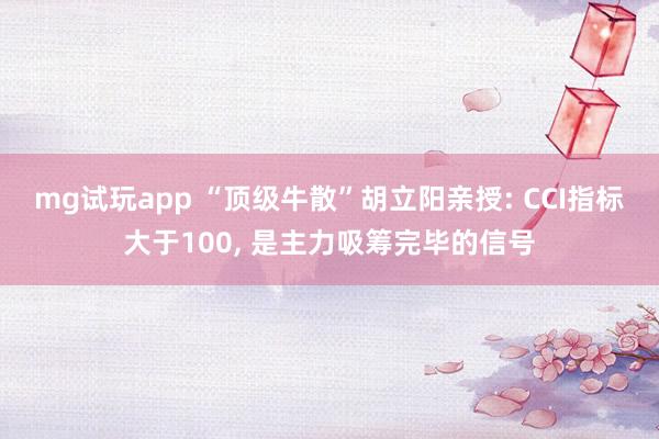 mg试玩app “顶级牛散”胡立阳亲授: CCI指标大于100, 是主力吸筹完毕的信号