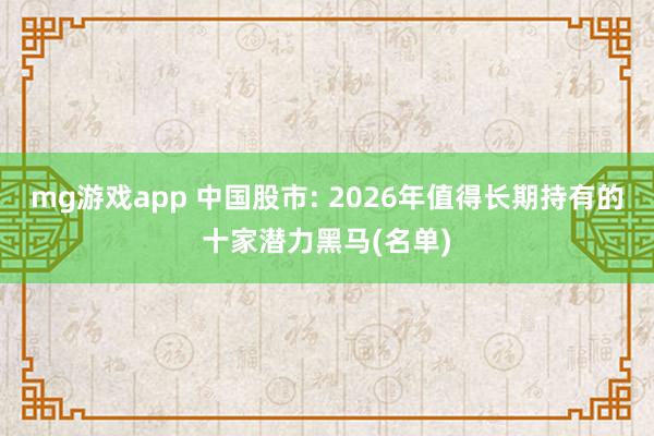 mg游戏app 中国股市: 2026年值得长期持有的十家潜力黑马(名单)
