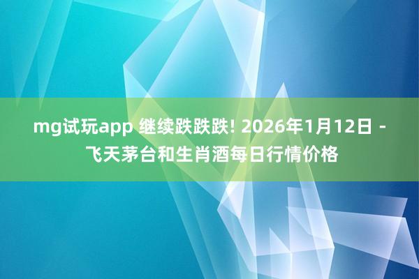 mg试玩app 继续跌跌跌! 2026年1月12日 - 飞天茅台和生肖酒每日行情价格
