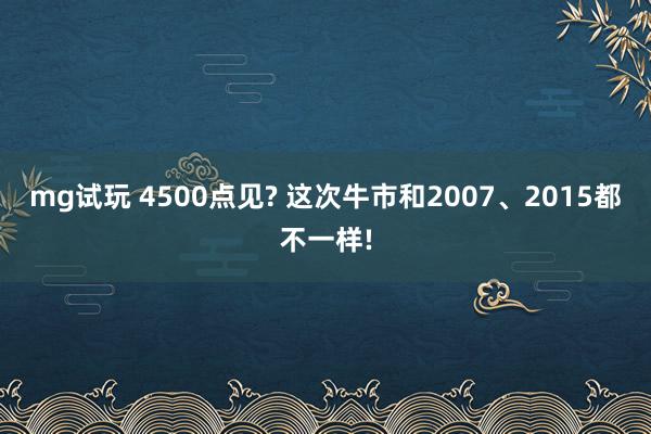 mg试玩 4500点见? 这次牛市和2007、2015都不一样!