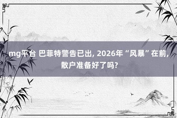 mg平台 巴菲特警告已出, 2026年“风暴”在前, 散户准备好了吗?