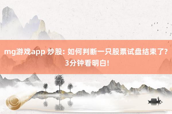 mg游戏app 炒股: 如何判断一只股票试盘结束了? 3分钟看明白!