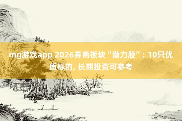 mg游戏app 2026券商板块“潜力股”: 10只优质标的, 长期投资可参考