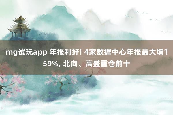 mg试玩app 年报利好! 4家数据中心年报最大增159%, 北向、高盛重仓前十