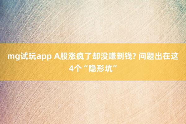 mg试玩app A股涨疯了却没赚到钱? 问题出在这4个“隐形坑”