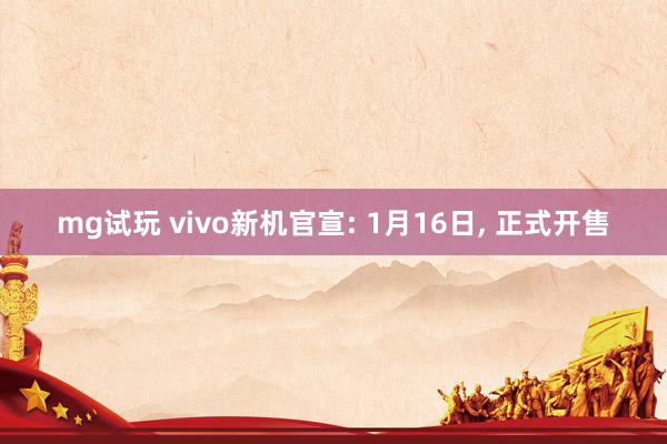 mg试玩 vivo新机官宣: 1月16日, 正式开售