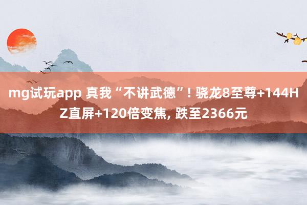 mg试玩app 真我“不讲武德”! 骁龙8至尊+144HZ直屏+120倍变焦, 跌至2366元