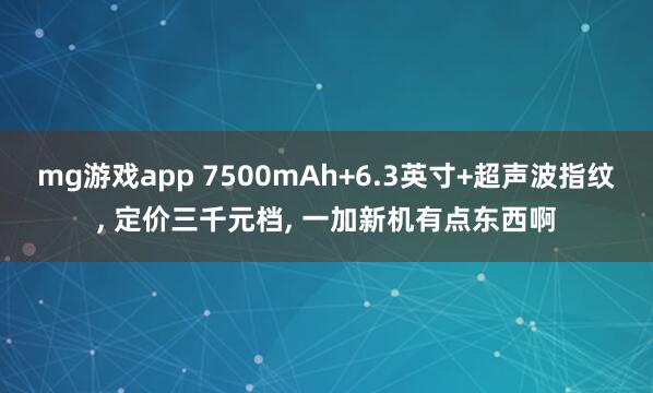 mg游戏app 7500mAh+6.3英寸+超声波指纹, 定价三千元档, 一加新机有点东西啊