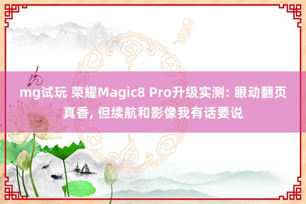 mg试玩 荣耀Magic8 Pro升级实测: 眼动翻页真香, 但续航和影像我有话要说