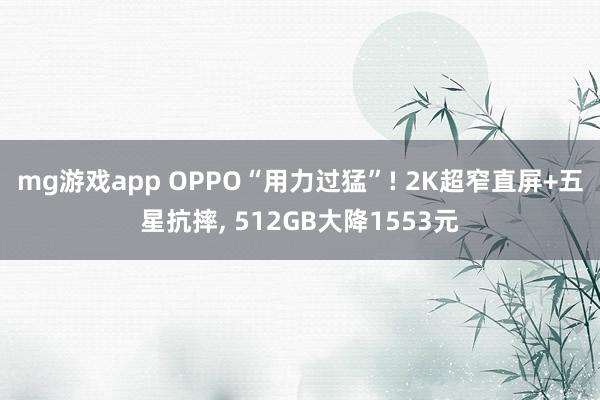 mg游戏app OPPO“用力过猛”! 2K超窄直屏+五星抗摔, 512GB大降1553元