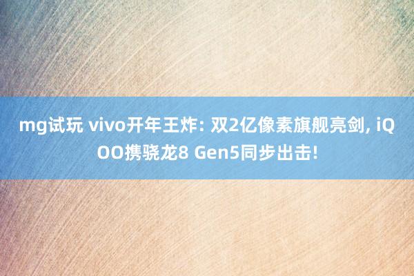 mg试玩 vivo开年王炸: 双2亿像素旗舰亮剑, iQOO携骁龙8 Gen5同步出击!