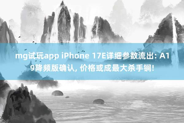 mg试玩app iPhone 17E详细参数流出: A19降频版确认, 价格或成最大杀手锏!