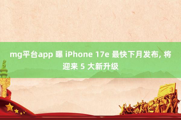 mg平台app 曝 iPhone 17e 最快下月发布, 将迎来 5 大新升级