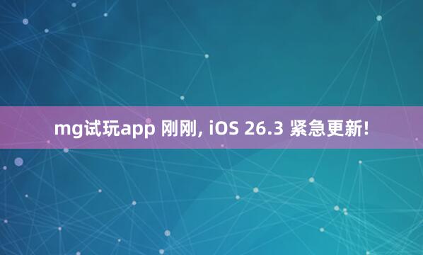 mg试玩app 刚刚, iOS 26.3 紧急更新!
