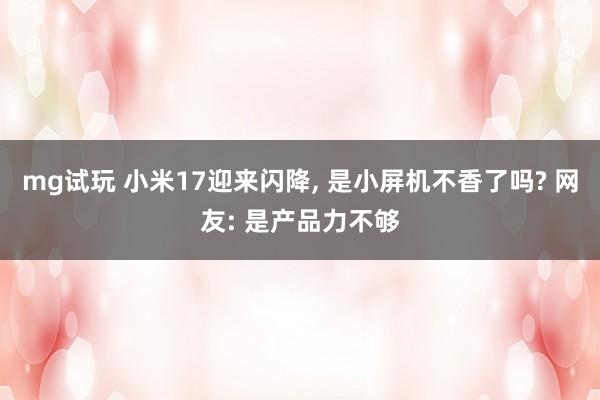 mg试玩 小米17迎来闪降, 是小屏机不香了吗? 网友: 是产品力不够