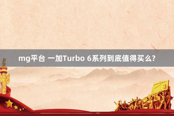 mg平台 一加Turbo 6系列到底值得买么?