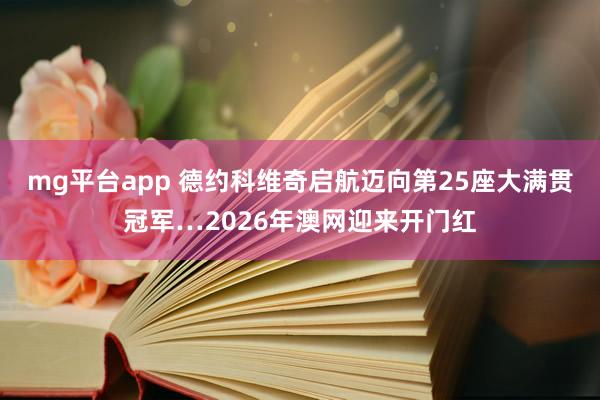 mg平台app 德约科维奇启航迈向第25座大满贯冠军…2026年澳网迎来开门红