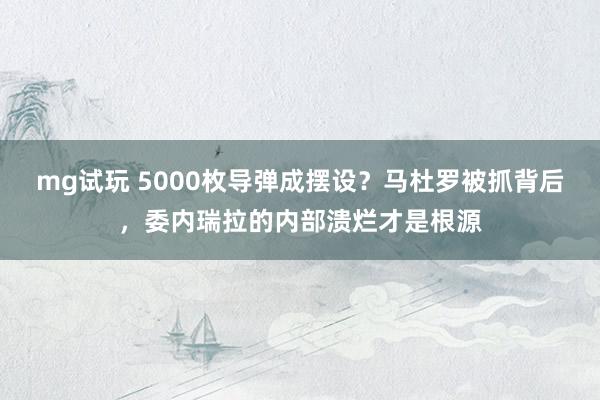 mg试玩 5000枚导弹成摆设?马杜罗被抓背后,委内瑞拉的内部溃烂才是根源