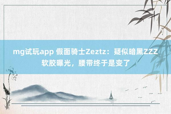 mg试玩app 假面骑士Zeztz:疑似暗黑ZZZ软胶曝光,腰带终于是变了