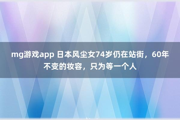mg游戏app 日本风尘女74岁仍在站街，60年不变的妆容，只为等一个人
