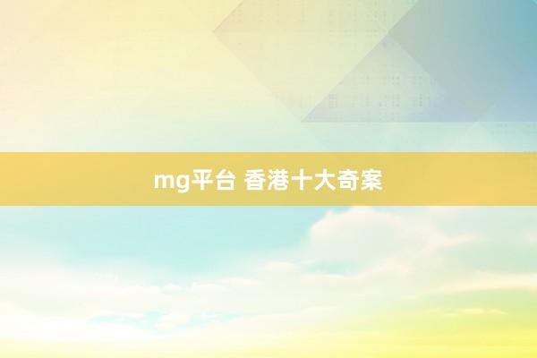 mg平台 香港十大奇案