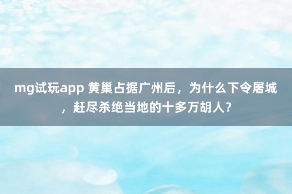mg试玩app 黄巢占据广州后，为什么下令屠城，赶尽杀绝当地的十多万胡人？