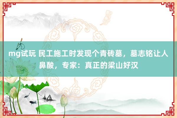 mg试玩 民工施工时发现个青砖墓，墓志铭让人鼻酸，专家：真正的梁山好汉