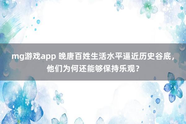 mg游戏app 晚唐百姓生活水平逼近历史谷底，他们为何还能够保持乐观？