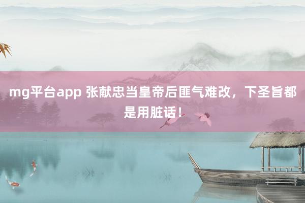 mg平台app 张献忠当皇帝后匪气难改，下圣旨都是用脏话！