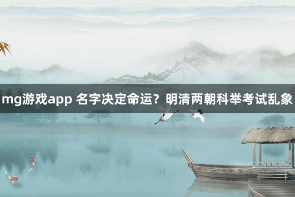 mg游戏app 名字决定命运？明清两朝科举考试乱象