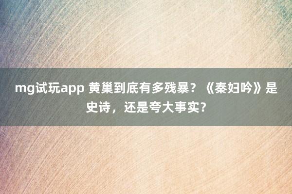 mg试玩app 黄巢到底有多残暴？《秦妇吟》是史诗，还是夸大事实？
