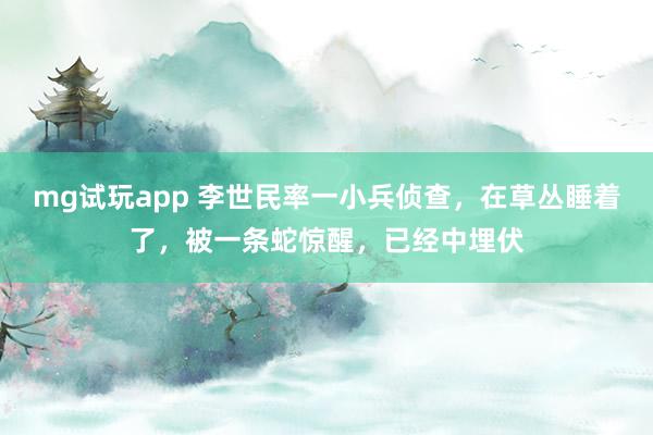 mg试玩app 李世民率一小兵侦查，在草丛睡着了，被一条蛇惊醒，已经中埋伏
