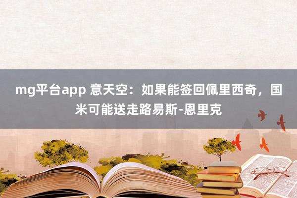 mg平台app 意天空：如果能签回佩里西奇，国米可能送走路易斯-恩里克
