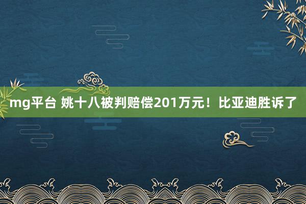 mg平台 姚十八被判赔偿201万元!比亚迪胜诉了