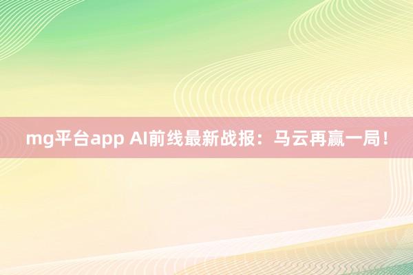 mg平台app AI前线最新战报：马云再赢一局！