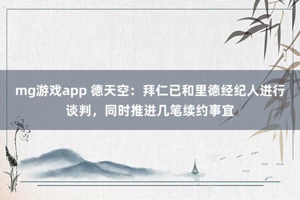 mg游戏app 德天空：拜仁已和里德经纪人进行谈判，同时推进几笔续约事宜